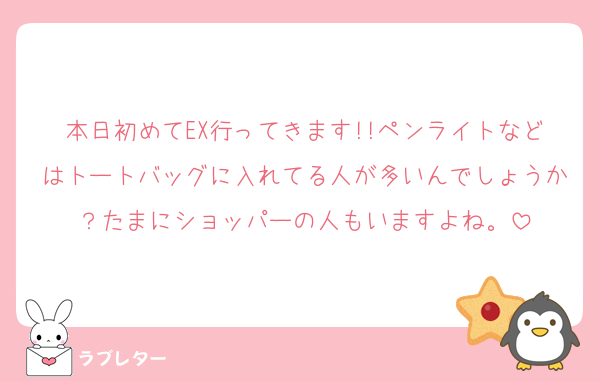 本日初めてEX行ってきます!!ペンライトなどはトートバッグに入れてる人が多いんでしょうか？たまにショッパーの人もいますよね。