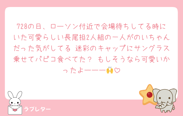 728の日、ローソン付近で会場待ちしてる時にいた可愛らしい長尾担2人組の一人がのいちゃんだった気がしてる 迷彩のキャップにサングラス乗せてパピコ食べてた？ もしそうなら可愛いかったよーーー🙌