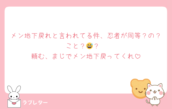 メン地下戻れと言われてる件、忍者が同等？の？こと？😅？
頼む、まじでメン地下戻ってくれ