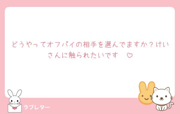 どうやってオフパイの相手を選んでますか？けいさんに触られたいです🥺