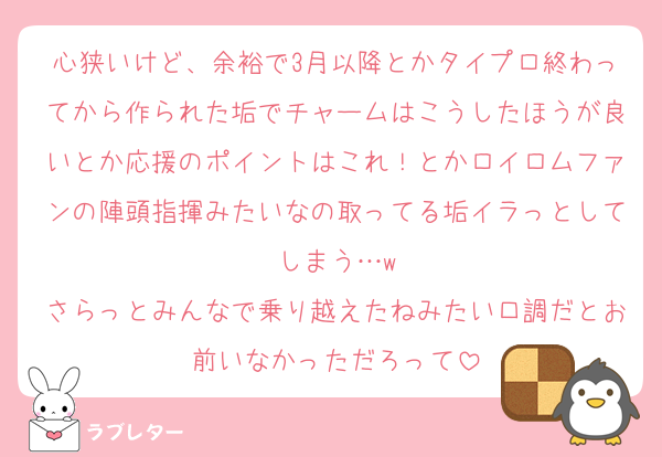 心狭いけど、余裕で3月以降とかタイプロ終わってから作られた垢でチャームはこうしたほうが良いとか応援のポイントはこれ！とかロイロムファンの陣頭指揮みたいなの取ってる垢イラっとしてしまう…w
さらっとみんなで乗り越えたねみたい口調だとお前いなかっただろって