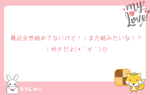 最近全然絡めてないけど！！また絡みたいな！？！好きだよ(*´∀｀)
