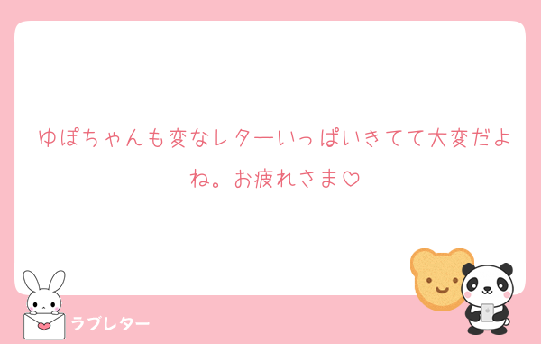 ゆぽちゃんも変なレターいっぱいきてて大変だよね。お疲れさま
