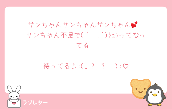 サンちゃんサンちゃんサンちゃん💕‪
サンちゃん不足で(´._.`)ｼｭﾝってなってる

待ってるよ:(˘•̥ㅁ•̥˘ ):
