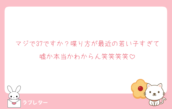 マジで37ですか？喋り方が最近の若い子すぎて嘘か本当かわからん笑笑笑笑