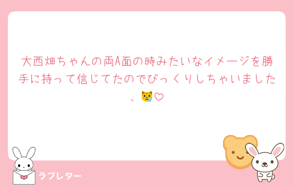 大西畑ちゃんの両A面の時みたいなイメージを勝手に持って信じてたのでびっくりしちゃいました、😿