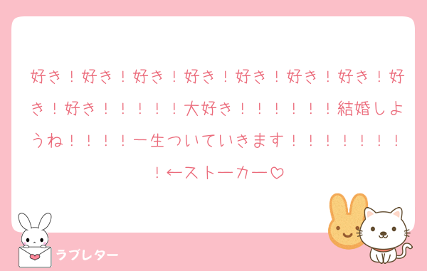 好き！好き！好き！好き！好き！好き！好き！好き！好き！！！！！大好き！！！！！！結婚しようね！！！！一生ついていきます！！！！！！！！←ストーカー