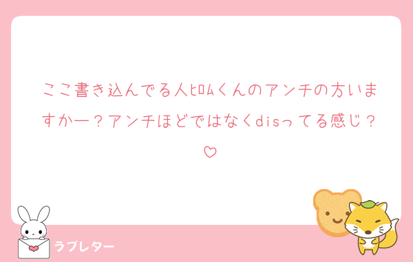ここ書き込んでる人ﾋﾛﾑくんのアンチの方いますかー？アンチほどではなくdisってる感じ？