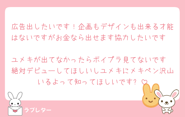 広告出したいです！企画もデザインも出来る才能はないですがお金なら出せます協力したいです🫶
ユメキが出てなかったらボイプラ見てないです
絶対デビューしてほしいしユメキにメキペン沢山いるよって知ってほしいです✨