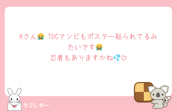 Kさん😭 TDCアンビもポスター貼られてるみたいです😭
忍者もありますかね💦