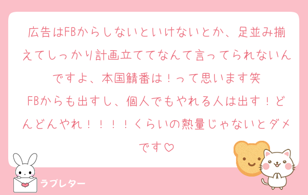 広告はFBからしないといけないとか、足並み揃えてしっかり計画立ててなんて言ってられないんですよ、本国鯖番は！って思います笑
FBからも出すし、個人でもやれる人は出す！どんどんやれ！！！！くらいの熱量じゃないとダメです