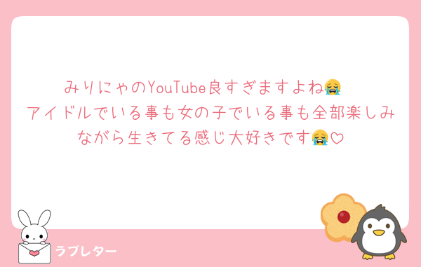 みりにゃのYouTube良すぎますよね😭
アイドルでいる事も女の子でいる事も全部楽しみながら生きてる感じ大好きです😭