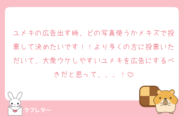 ユメキの広告出す時、どの写真使うかメキズで投票して決めたいです！！より多くの方に投票いただいて、大衆ウケしやすいユメキを広告にするべきだと思って、、、！