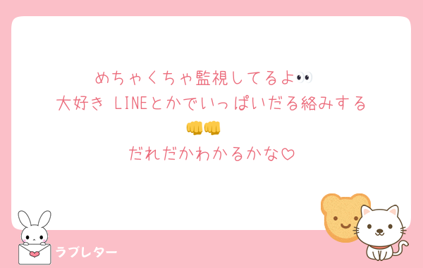 めちゃくちゃ監視してるよ👀
大好き‼️LINEとかでいっぱいだる絡みする👊👊
だれだかわかるかな