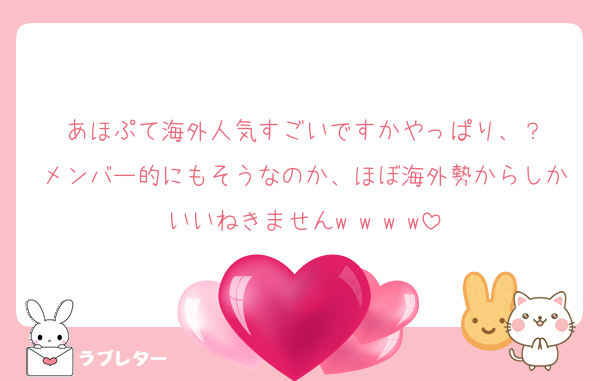 あほぷて海外人気すごいですかやっぱり、？
メンバー的にもそうなのか、ほぼ海外勢からしかいいねきませんw w w w