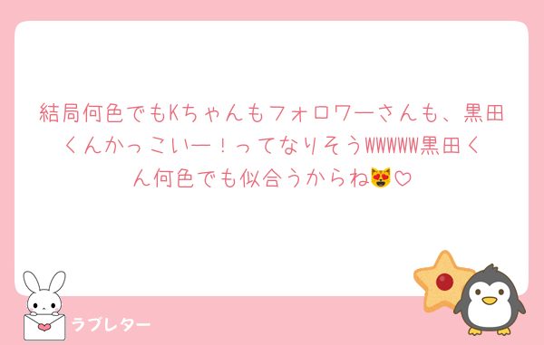 結局何色でもKちゃんもフォロワーさんも、黒田くんかっこいー！ってなりそうWWWWW黒田くん何色でも似合うからね😻
