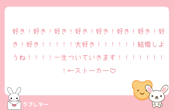 好き！好き！好き！好き！好き！好き！好き！好き！好き！！！！！大好き！！！！！！結婚しようね！！！！一生ついていきます！！！！！！！！←ストーカー