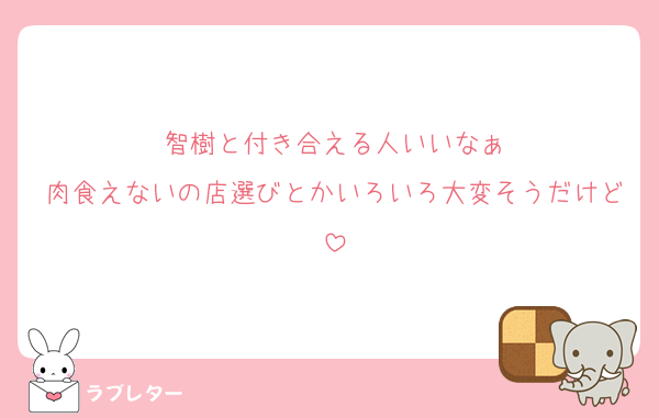 智樹と付き合える人いいなぁ
肉食えないの店選びとかいろいろ大変そうだけど