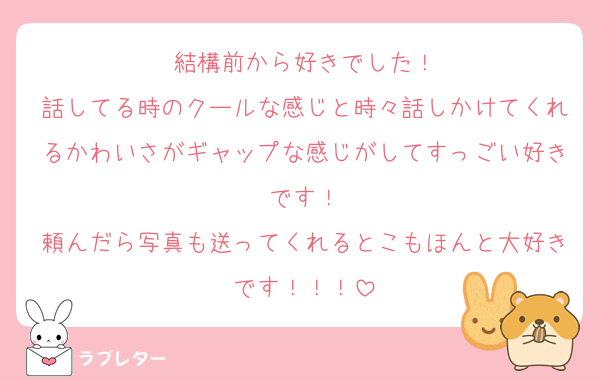 結構前から好きでした！
話してる時のクールな感じと時々話しかけてくれるかわいさがギャップな感じがしてすっごい好きです！
頼んだら写真も送ってくれるとこもほんと大好きです！！！