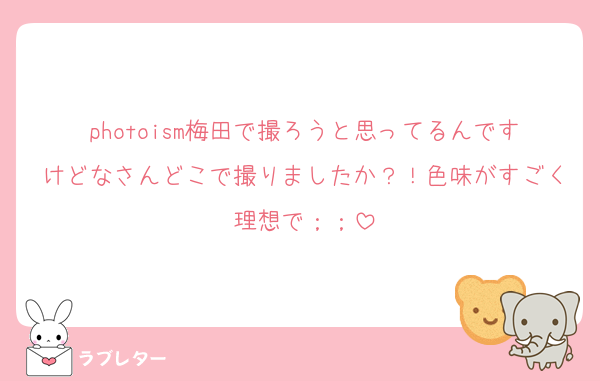 photoism梅田で撮ろうと思ってるんですけどなさんどこで撮りましたか？！色味がすごく理想で；；
