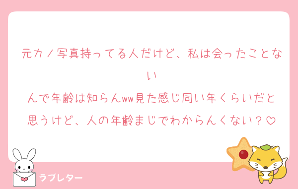 元カノ写真持ってる人だけど、私は会ったことない
んで年齢は知らんww見た感じ同い年くらいだと思うけど、人の年齢まじでわからんくない？