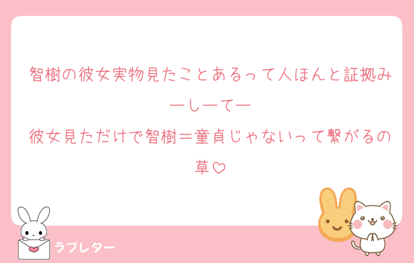 智樹の彼女実物見たことあるって人ほんと証拠みーしーてー
彼女見ただけで智樹＝童貞じゃないって繋がるの草