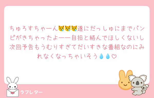 ちゅろすちゃーん😿😿😿遂にだっしゅにまでパンピがきちゃったよーー自担と絡んでほしくないし次回予告もうむりすぎてだいすきな番組なのにみれなくなっちゃいそう💧💧
