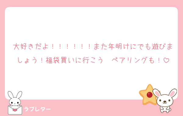 大好きだよ！！！！！！また年明けにでも遊びましょう！福袋買いに行こう〜ペアリングも！