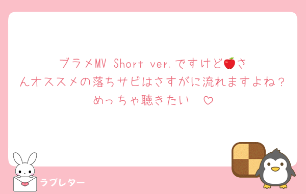 ブラメMV Short ver.ですけど🍎さんオススメの落ちサビはさすがに流れますよね？めっちゃ聴きたい🥺