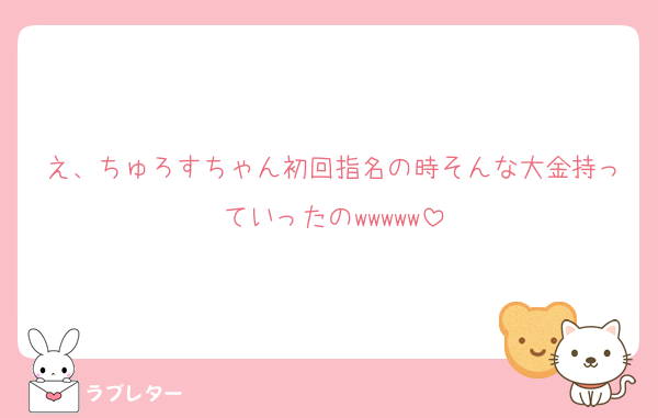 え、ちゅろすちゃん初回指名の時そんな大金持っていったのwwwww