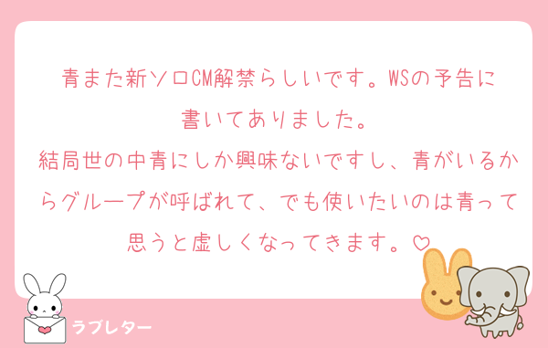 青また新ソロCM解禁らしいです。WSの予告に書いてありました。
結局世の中青にしか興味ないですし、青がいるからグループが呼ばれて、でも使いたいのは青って思うと虚しくなってきます。