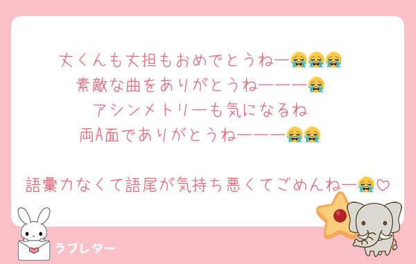 丈くんも丈担もおめでとうねー😭😭😭
素敵な曲をありがとうねーーー😭
アシンメトリーも気になるね
両A面でありがとうねーーー😭😭

語彙力なくて語尾が気持ち悪くてごめんねー😭
