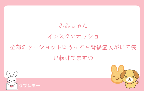 みみしゃん
インスタのオフショ
全部のツーショットにうっすら背後霊丈がいて笑い転げてます