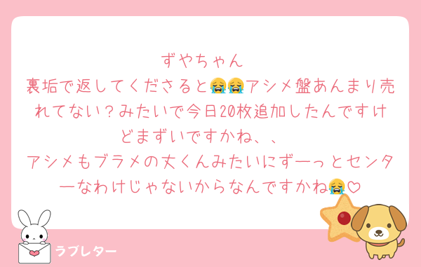 ずやちゃん
裏垢で返してくださると😭😭アシメ盤あんまり売れてない？みたいで今日20枚追加したんですけどまずいですかね、、
アシメもブラメの丈くんみたいにずーっとセンターなわけじゃないからなんですかね😭