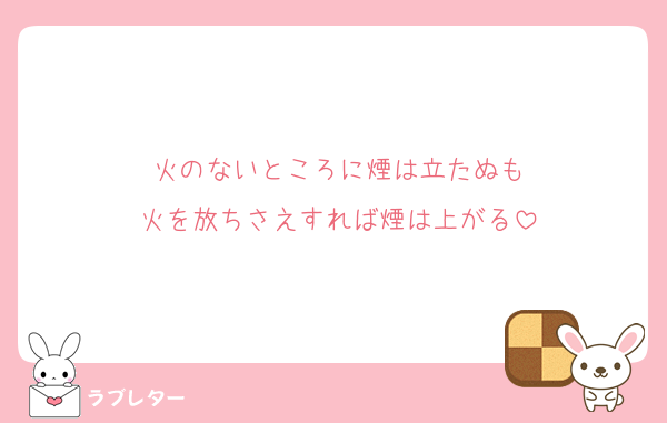 火のないところに煙は立たぬも
火を放ちさえすれば煙は上がる