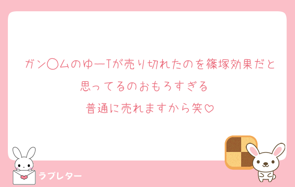 ガン◯ムのゆーTが売り切れたのを篠塚効果だと思ってるのおもろすぎる　
普通に売れますから笑