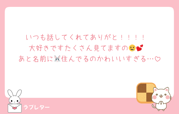 いつも話してくれてありがと！！！！
大好きですたくさん見てますの🤤💕
あと名前に🐰住んでるのかわいいすぎる…