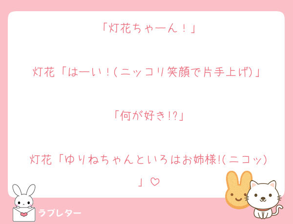 「灯花ちゃーん！」

灯花「はーい！(ニッコリ笑顔で片手上げ)」

「何が好き!?」

灯花「ゆりねちゃんといろはお姉様!(ニコッ)」