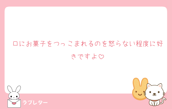 口にお菓子をつっこまれるのを怒らない程度に好きですよ