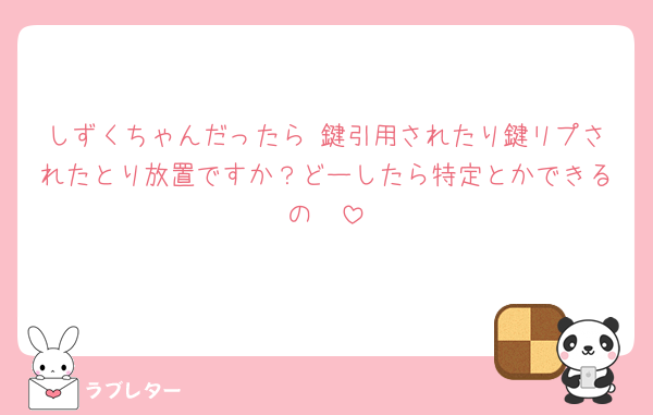 しずくちゃんだったら 鍵引用されたり鍵リプされたとり放置ですか？どーしたら特定とかできるの🥹‪