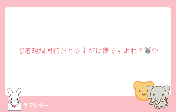 忍者現場同行だとさすがに嫌ですよね？🐭