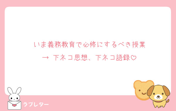 いま義務教育で必修にするべき授業
→ 下ネコ思想、下ネコ語録