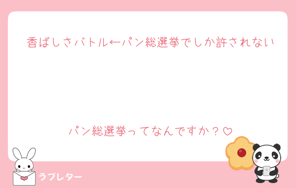 香ばしさバトル←パン総選挙でしか許されない



パン総選挙ってなんですか？
