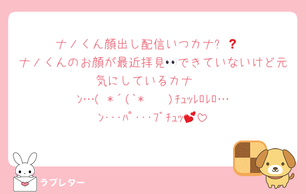 ナノくん顔出し配信いつカナ❓😅
ナノくんのお顔が最近拝見👀できていないけど元気にしているカナ‼️
ﾝ…( *´(`*    )ﾁｭｯﾚﾛﾚﾛ…ﾝ･･･ﾊﾟ･･･ﾌﾞﾁｭｯ💕