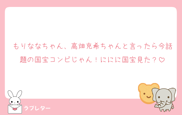 もりななちゃん、高畑充希ちゃんと言ったら今話題の国宝コンビじゃん！ににに国宝見た？