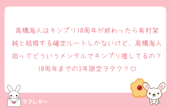 高橋海人はキンプリ10周年が終わったら有村架純と結婚する確定ルートしかないけど、高橋海人担ってどういうメンタルでキンプリ推してるの？10周年までの3年限定ヲタク？