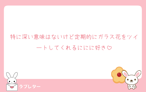 特に深い意味はないけど定期的にガラス花をツイートしてくれるににに好き