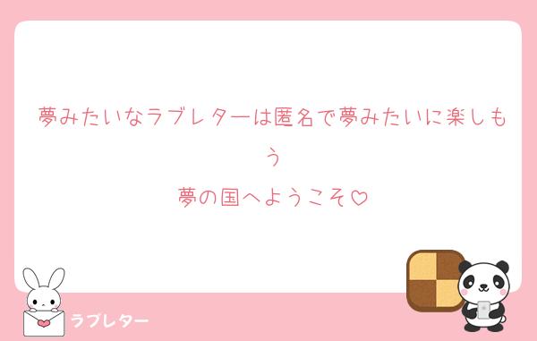 夢みたいなラブレターは匿名で夢みたいに楽しもう
夢の国へようこそ