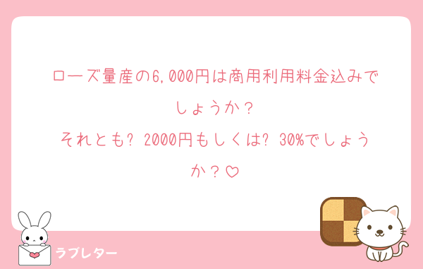 ローズ量産の6,000円は商用利用料金込みでしょうか？
それとも➕2000円もしくは➕30%でしょうか？