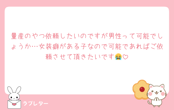 量産のやつ依頼したいのですが男性って可能でしょうか…女装癖がある子なので可能であればご依頼させて頂きたいです😭